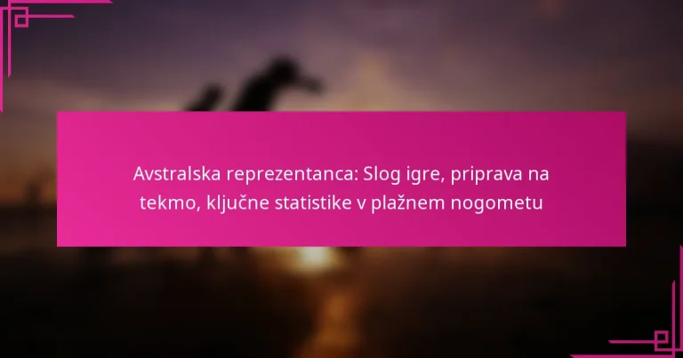 Avstralska reprezentanca: Slog igre, priprava na tekmo, ključne statistike v plažnem nogometu