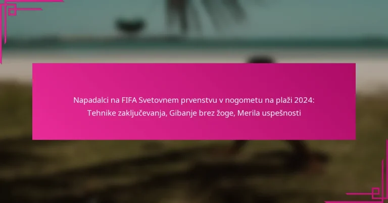 Napadalci na FIFA Svetovnem prvenstvu v nogometu na plaži 2024: Tehnike zaključevanja, Gibanje brez žoge, Merila uspešnosti