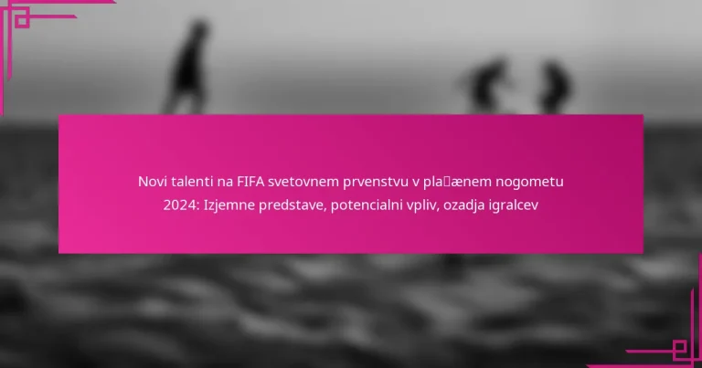Novi talenti na FIFA svetovnem prvenstvu v plažnem nogometu 2024: Izjemne predstave, potencialni vpliv, ozadja igralcev