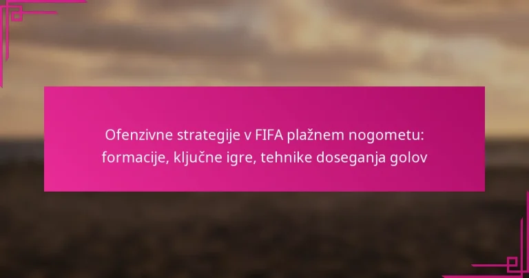 Ofenzivne strategije v FIFA plažnem nogometu: formacije, ključne igre, tehnike doseganja golov