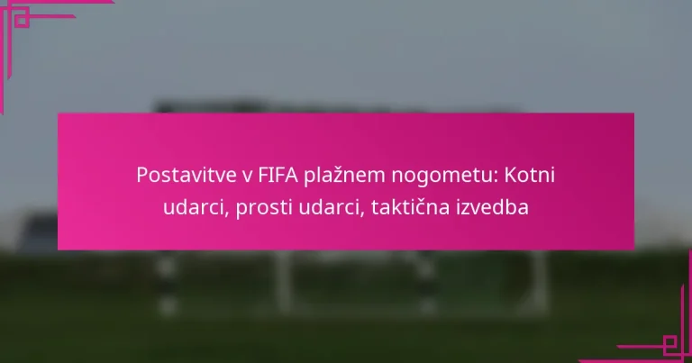 Postavitve v FIFA plažnem nogometu: Kotni udarci, prosti udarci, taktična izvedba