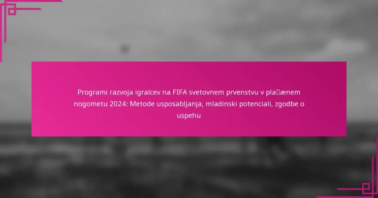 Programi razvoja igralcev na FIFA svetovnem prvenstvu v plažnem nogometu 2024: Metode usposabljanja, mladinski potenciali, zgodbe o uspehu