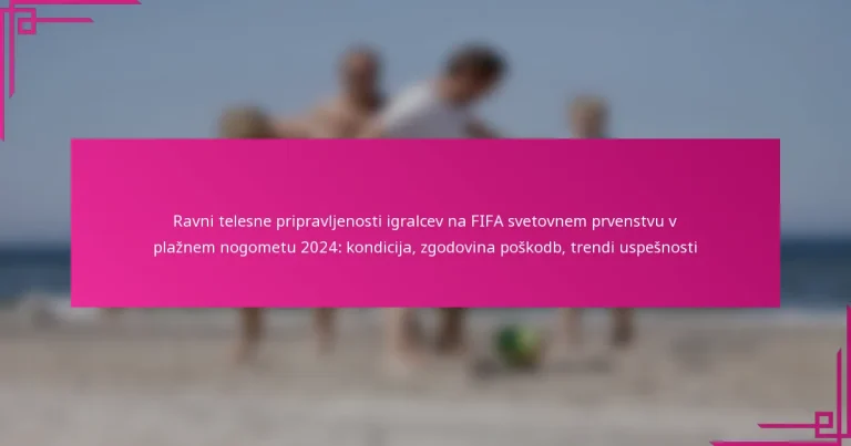 Ravni telesne pripravljenosti igralcev na FIFA svetovnem prvenstvu v plažnem nogometu 2024: kondicija, zgodovina poškodb, trendi uspešnosti