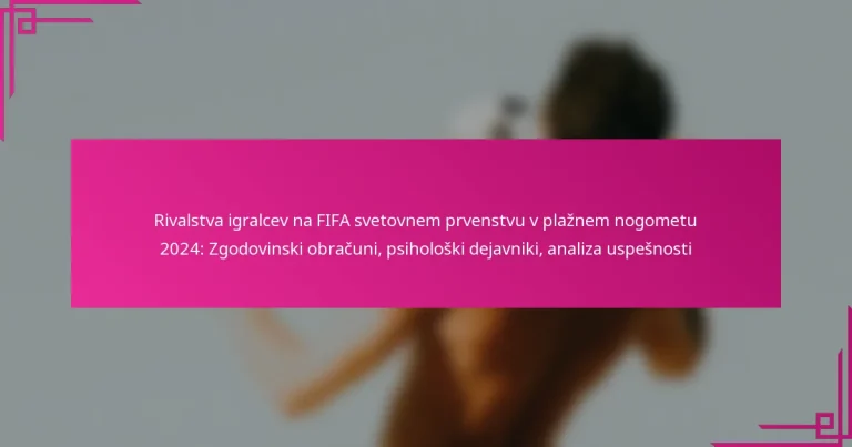 Rivalstva igralcev na FIFA svetovnem prvenstvu v plažnem nogometu 2024: Zgodovinski obračuni, psihološki dejavniki, analiza uspešnosti