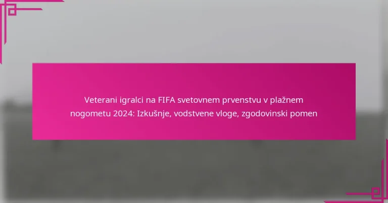 Veterani igralci na FIFA svetovnem prvenstvu v plažnem nogometu 2024: Izkušnje, vodstvene vloge, zgodovinski pomen
