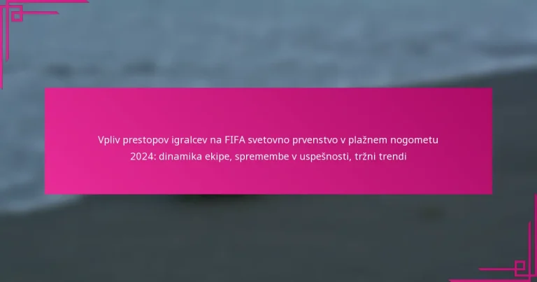 Vpliv prestopov igralcev na FIFA svetovno prvenstvo v plažnem nogometu 2024: dinamika ekipe, spremembe v uspešnosti, tržni trendi