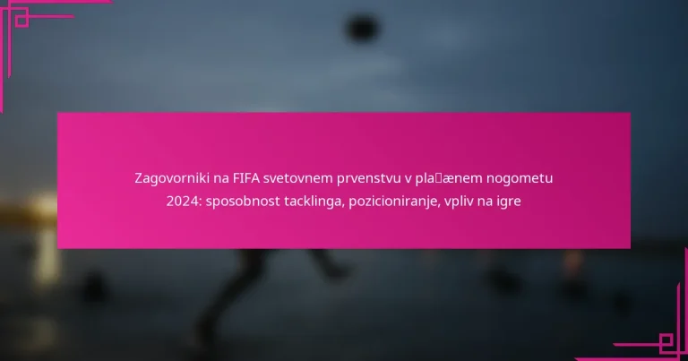 Zagovorniki na FIFA svetovnem prvenstvu v plažnem nogometu 2024: sposobnost tacklinga, pozicioniranje, vpliv na igre