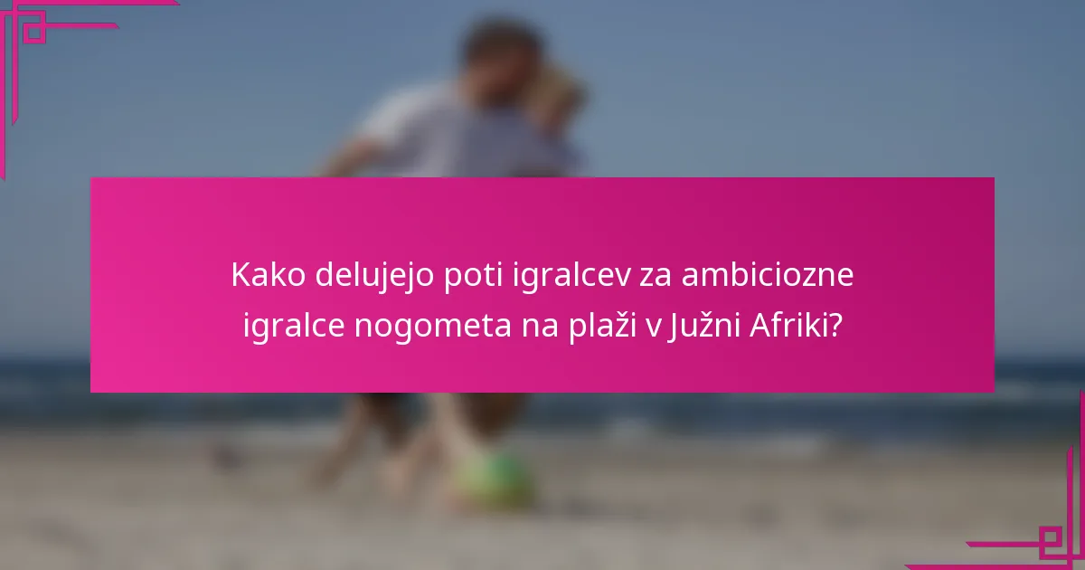 Kako delujejo poti igralcev za ambiciozne igralce nogometa na plaži v Južni Afriki?