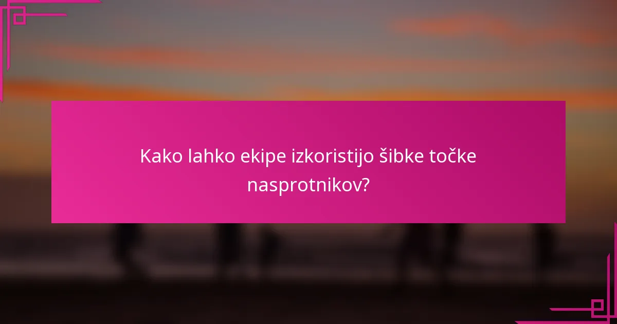 Kako lahko ekipe izkoristijo šibke točke nasprotnikov?