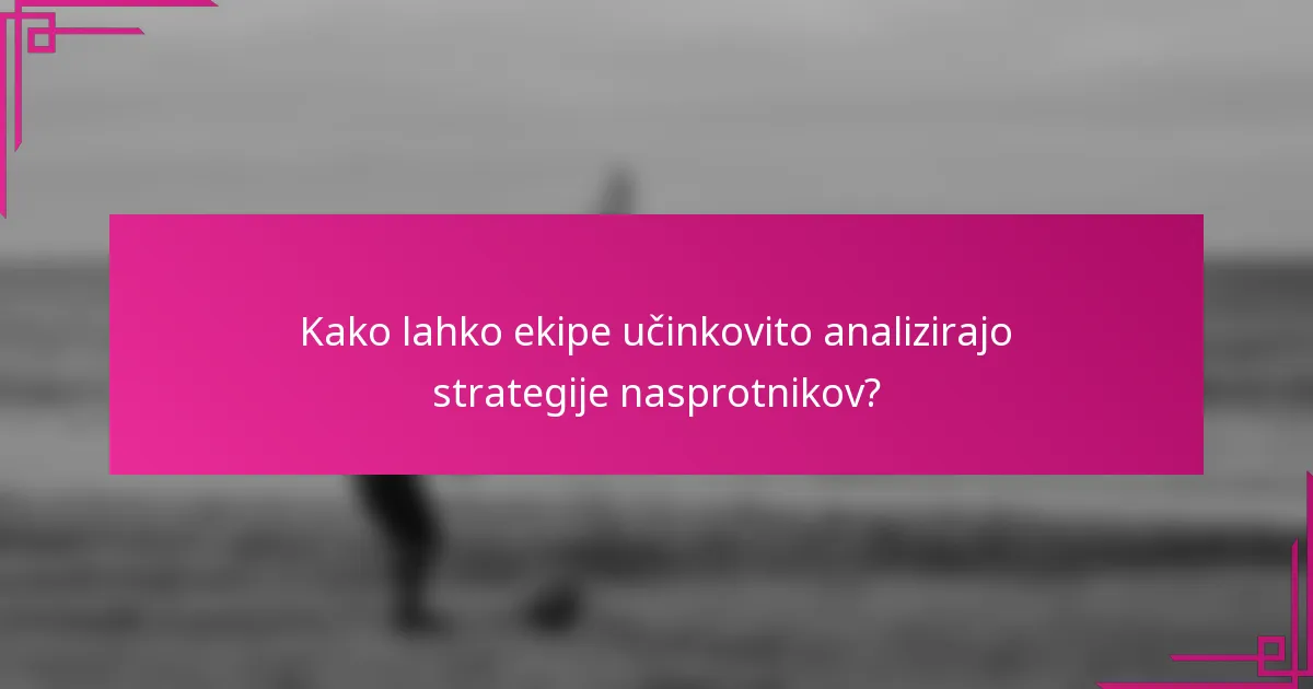 Kako lahko ekipe učinkovito analizirajo strategije nasprotnikov?
