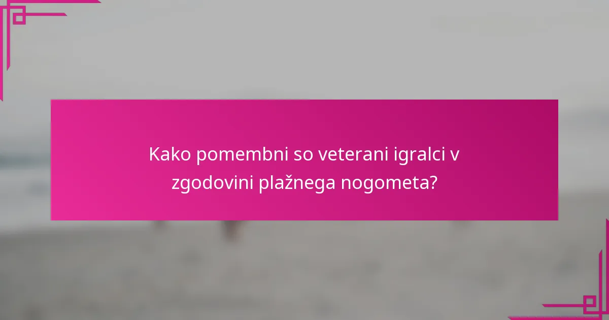 Kako pomembni so veterani igralci v zgodovini plažnega nogometa?
