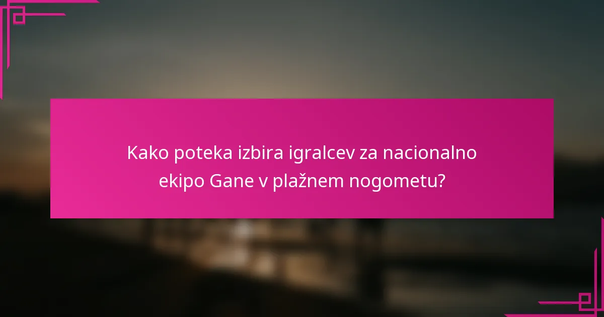 Kako poteka izbira igralcev za nacionalno ekipo Gane v plažnem nogometu?