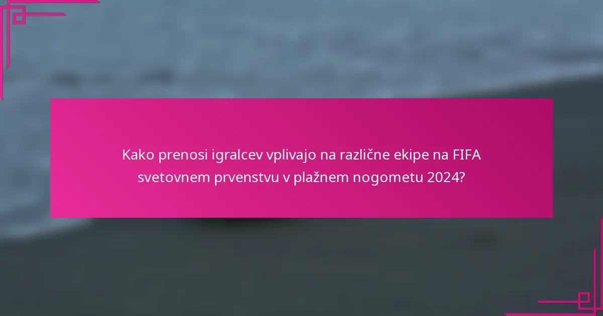 Kako prenosi igralcev vplivajo na različne ekipe na FIFA svetovnem prvenstvu v plažnem nogometu 2024?