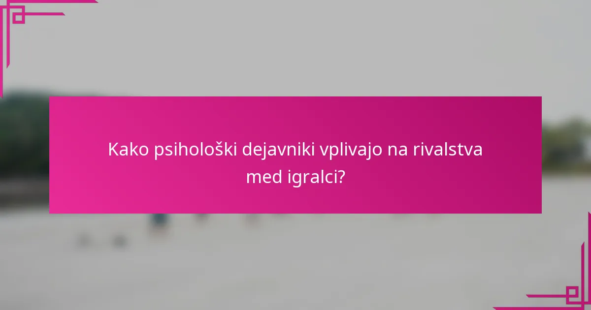 Kako psihološki dejavniki vplivajo na rivalstva med igralci?
