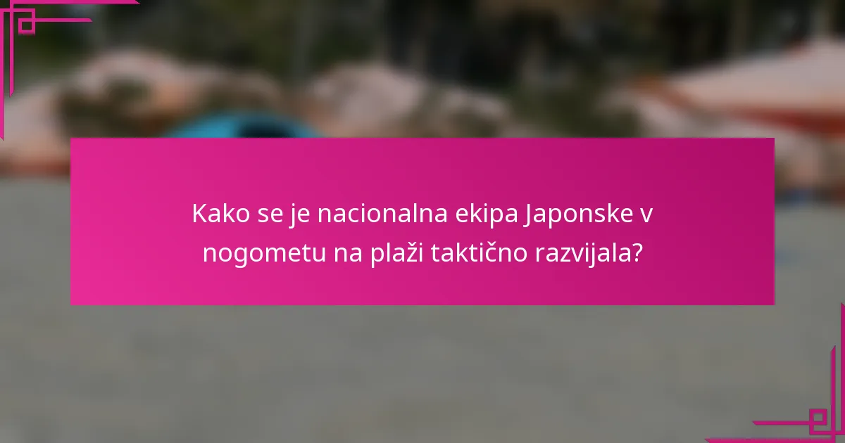 Kako se je nacionalna ekipa Japonske v nogometu na plaži taktično razvijala?