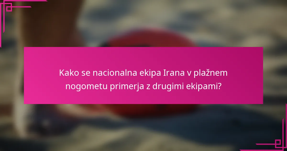 Kako se nacionalna ekipa Irana v plažnem nogometu primerja z drugimi ekipami?
