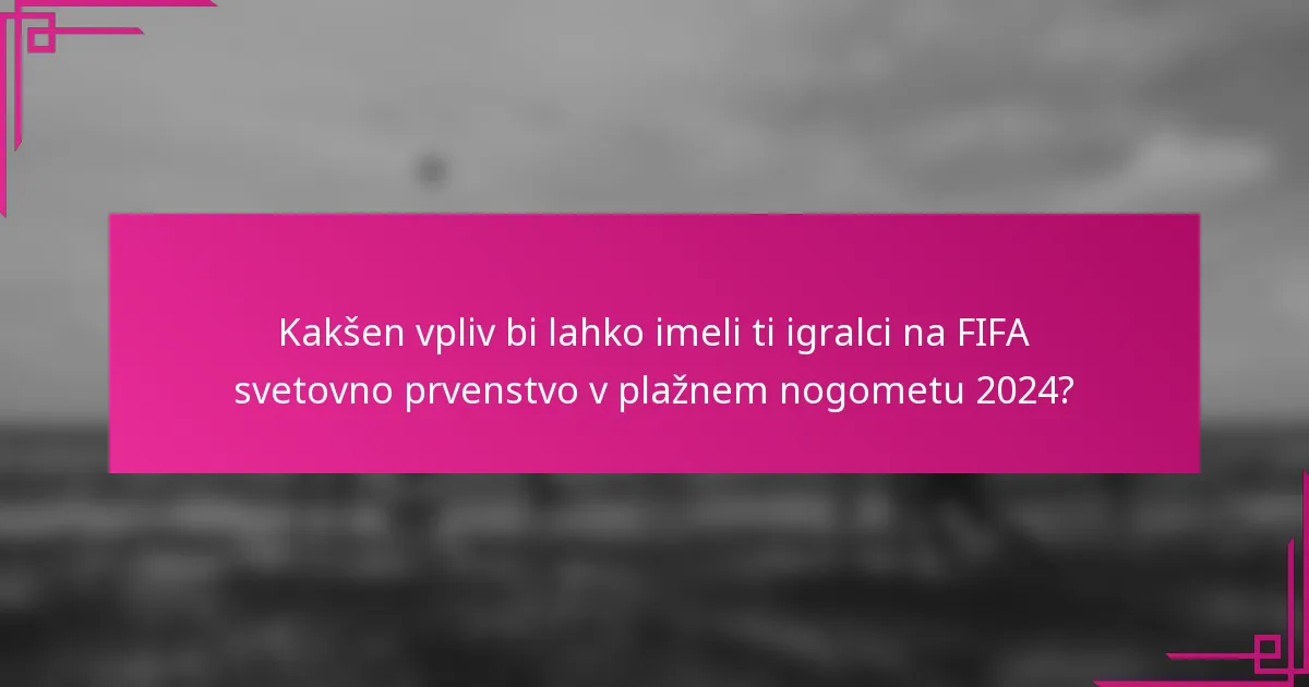 Kakšen vpliv bi lahko imeli ti igralci na FIFA svetovno prvenstvo v plažnem nogometu 2024?