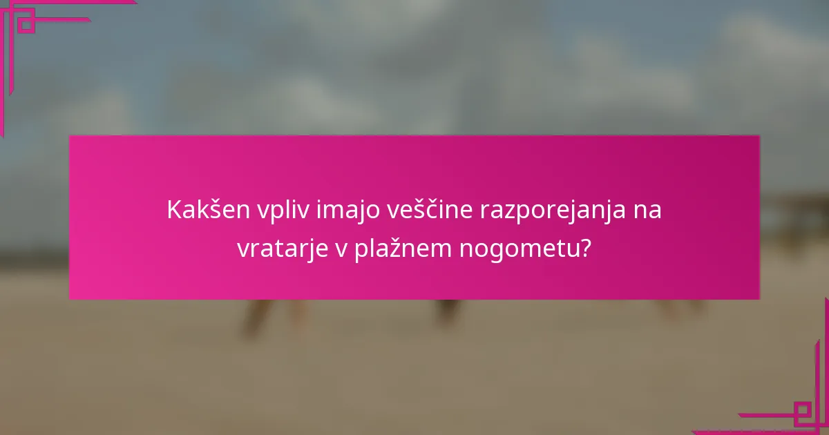 Kakšen vpliv imajo veščine razporejanja na vratarje v plažnem nogometu?