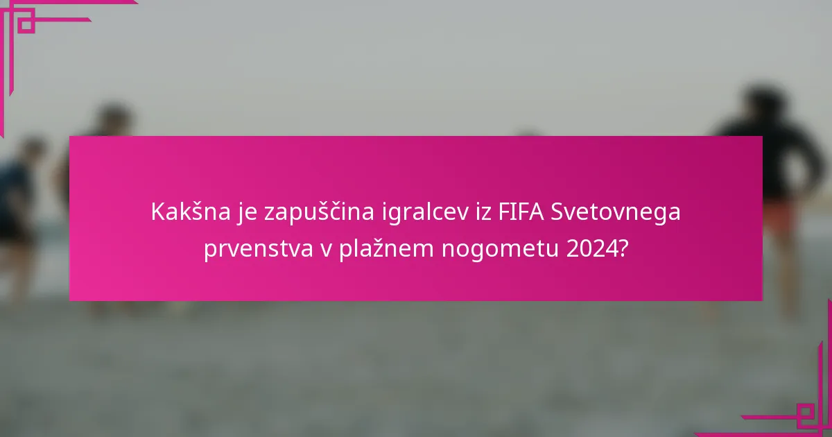 Kakšna je zapuščina igralcev iz FIFA Svetovnega prvenstva v plažnem nogometu 2024?