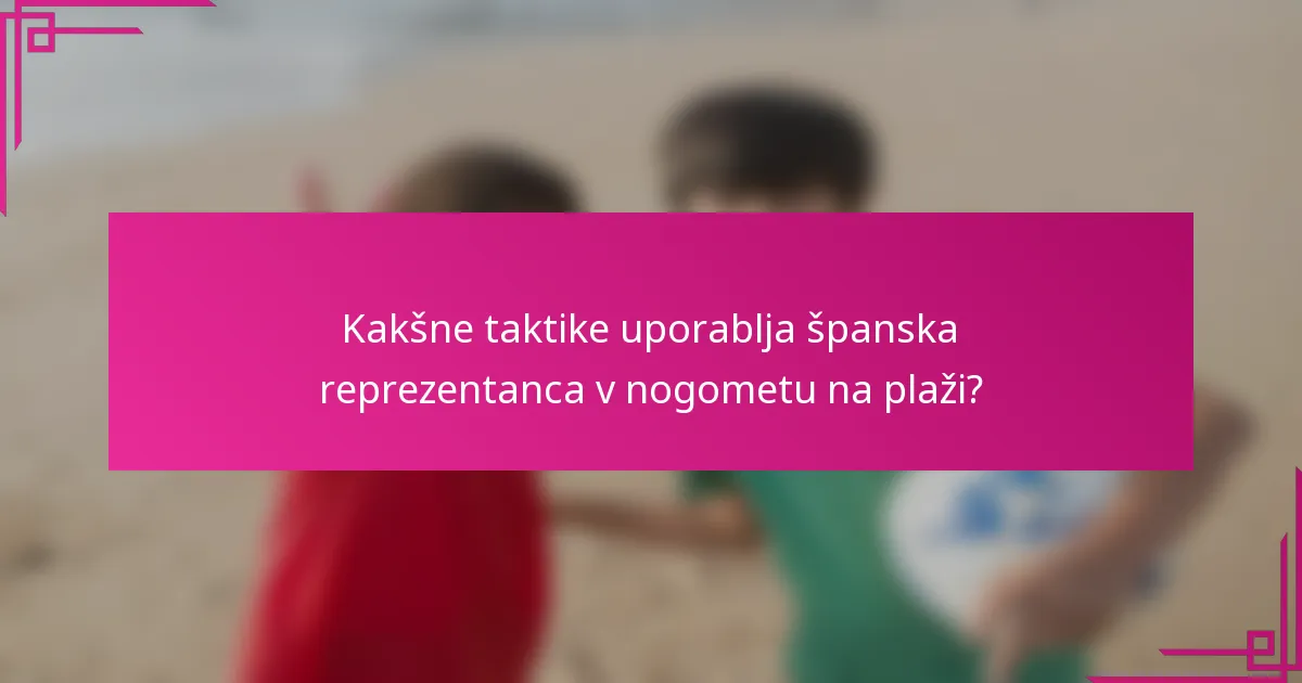 Kakšne taktike uporablja španska reprezentanca v nogometu na plaži?