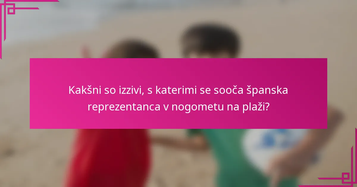 Kakšni so izzivi, s katerimi se sooča španska reprezentanca v nogometu na plaži?