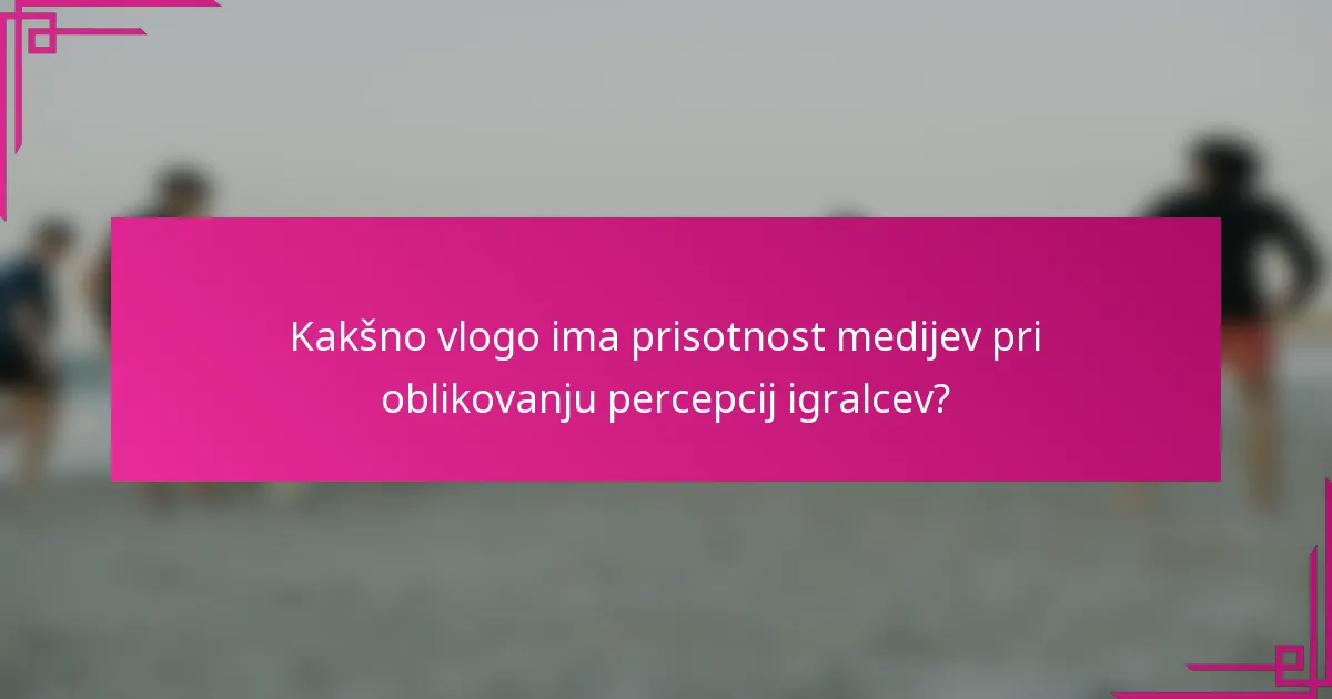 Kakšno vlogo ima prisotnost medijev pri oblikovanju percepcij igralcev?