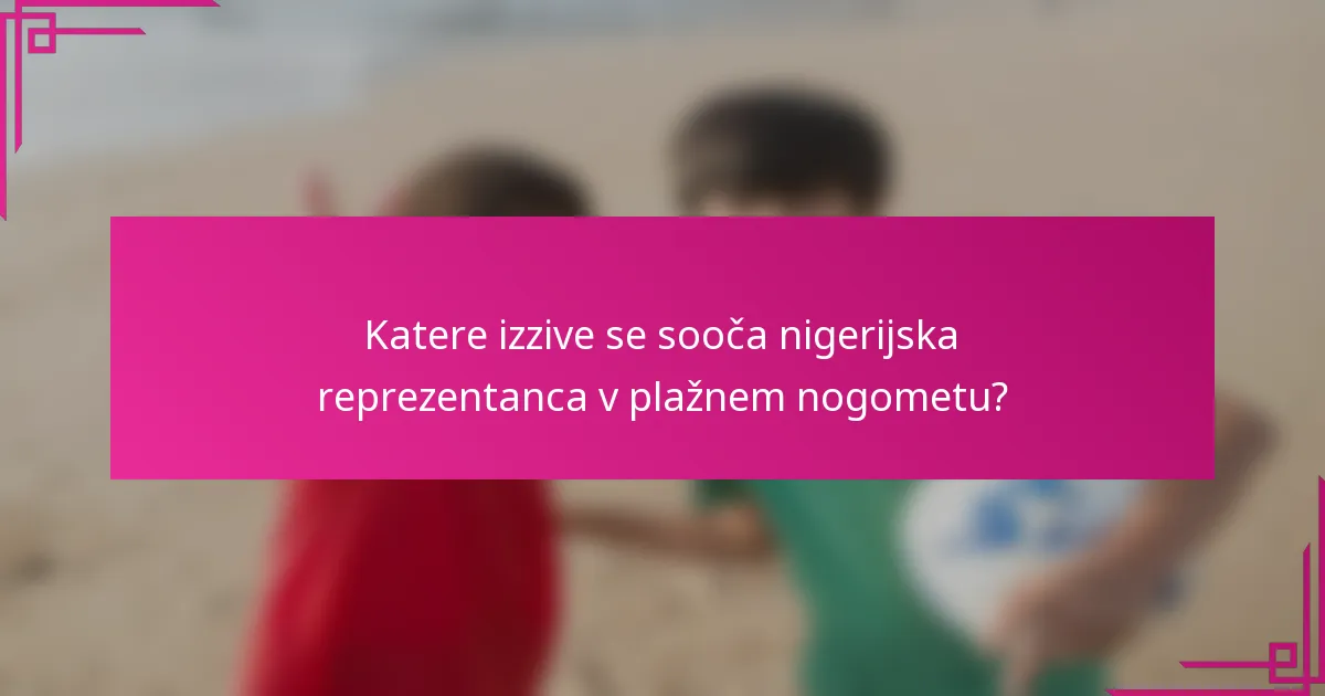 Katere izzive se sooča nigerijska reprezentanca v plažnem nogometu?