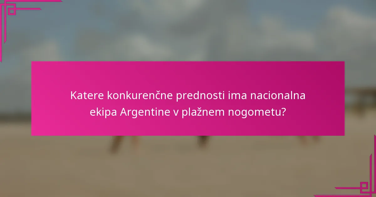 Katere konkurenčne prednosti ima nacionalna ekipa Argentine v plažnem nogometu?