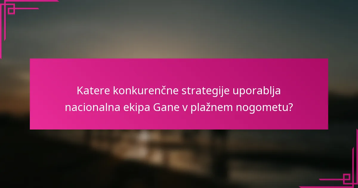 Katere konkurenčne strategije uporablja nacionalna ekipa Gane v plažnem nogometu?