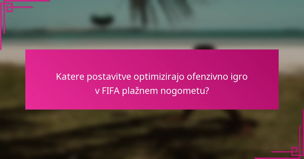 Katere postavitve optimizirajo ofenzivno igro v FIFA plažnem nogometu?