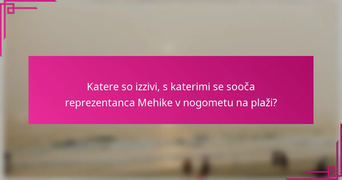 Katere so izzivi, s katerimi se sooča reprezentanca Mehike v nogometu na plaži?