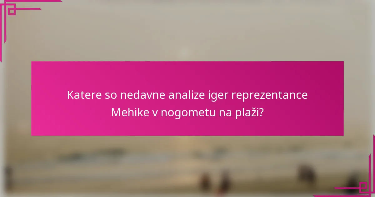 Katere so nedavne analize iger reprezentance Mehike v nogometu na plaži?