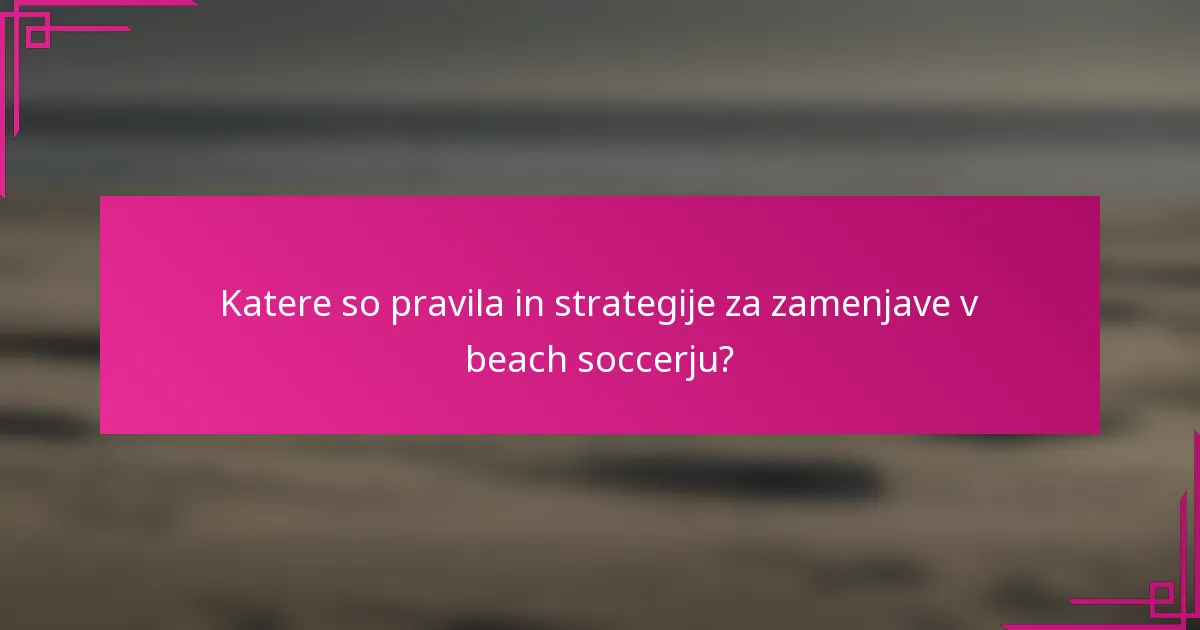 Katere so pravila in strategije za zamenjave v beach soccerju?