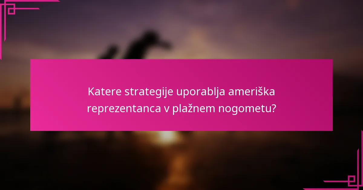 Katere strategije uporablja ameriška reprezentanca v plažnem nogometu?