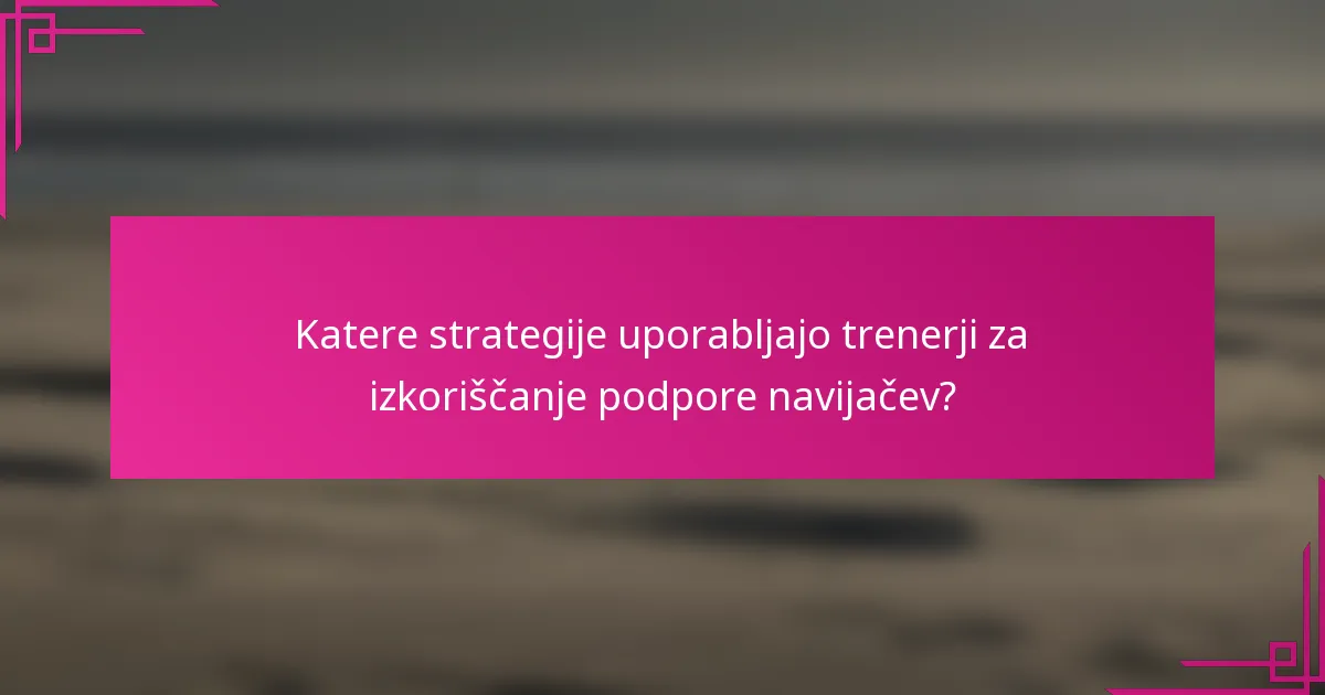 Katere strategije uporabljajo trenerji za izkoriščanje podpore navijačev?