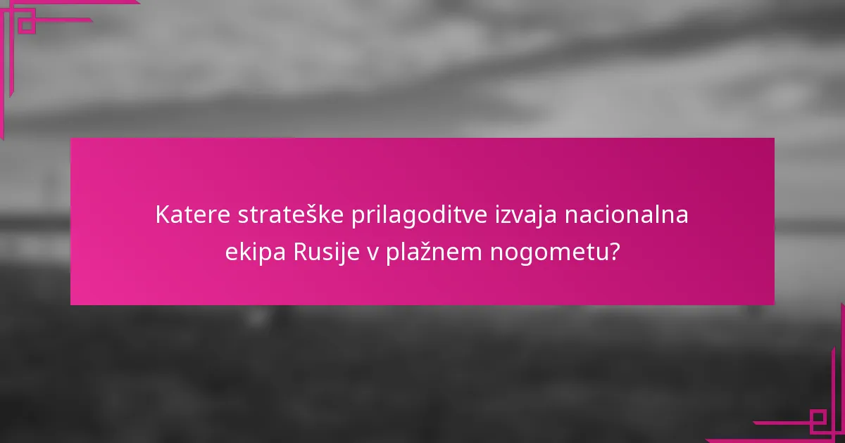 Katere strateške prilagoditve izvaja nacionalna ekipa Rusije v plažnem nogometu?