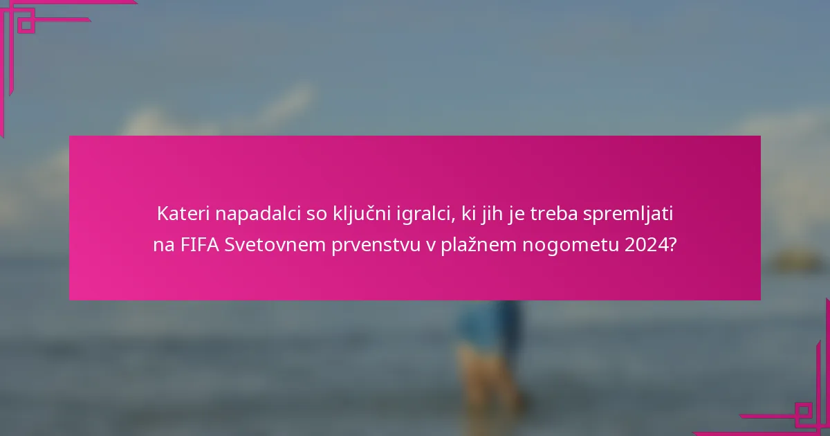 Kateri napadalci so ključni igralci, ki jih je treba spremljati na FIFA Svetovnem prvenstvu v plažnem nogometu 2024?