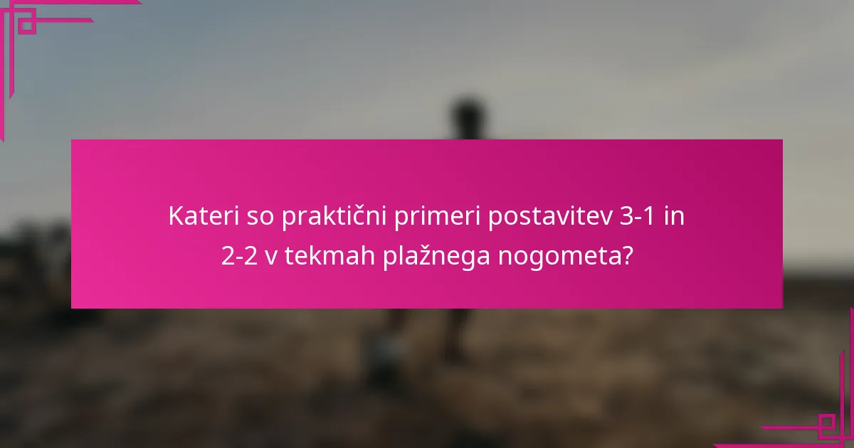 Kateri so praktični primeri postavitev 3-1 in 2-2 v tekmah plažnega nogometa?
