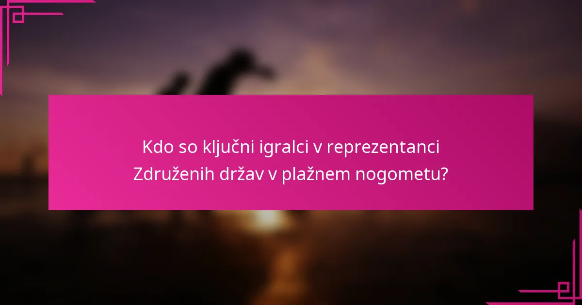 Kdo so ključni igralci v reprezentanci Združenih držav v plažnem nogometu?
