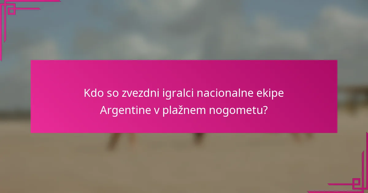 Kdo so zvezdni igralci nacionalne ekipe Argentine v plažnem nogometu?